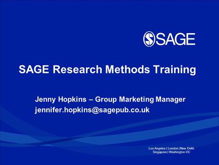 Los Angeles | London | New Delhi Singapore | Washington DC SAGE Research Methods Training Jenny Hopkins – Group Marketing Manager