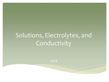 Solutions, Electrolytes, and Conductivity Lab 8.  Purpose  Solutions  Solution Preparation from Solids  Solution Preparation from Liquids (dilution)