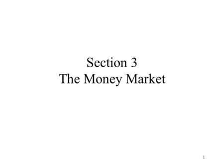 1 Section 3 The Money Market. 2 Content Objectives A Definition of Money The Demand for Money The Money Market Equilibrium The Exchange Rate in the Short.