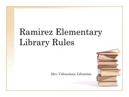 Ramirez Elementary Library Rules Mrs. Valenciana, Librarian.