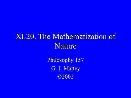 XI.20. The Mathematization of Nature Philosophy 157 G. J. Mattey ©2002.