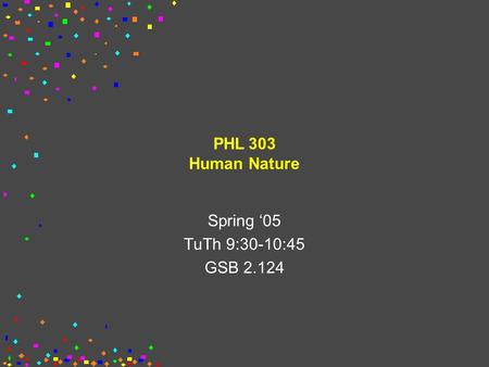 PHL 303 Human Nature Spring ‘05 TuTh 9:30-10:45 GSB 2.124.