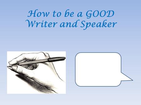 How to be a GOOD Writer and Speaker. “I don’t like school!” “Okay. Why not?” “I just don’t.” “I know, but is there a particular reason?” “School is stupid.”