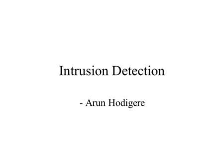 Intrusion Detection - Arun Hodigere. Intrusion and Intrusion Detection Intrusion : Attempting to break into or misuse your system. Intruders may be from.