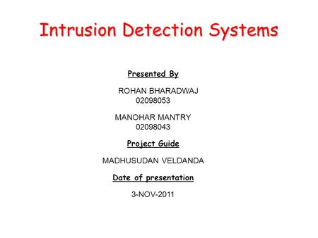 Intrusion Detection Systems Presented By ROHAN BHARADWAJ 02098053 MANOHAR MANTRY 02098043 Project Guide MADHUSUDAN VELDANDA Date of presentation 3-NOV-2011.