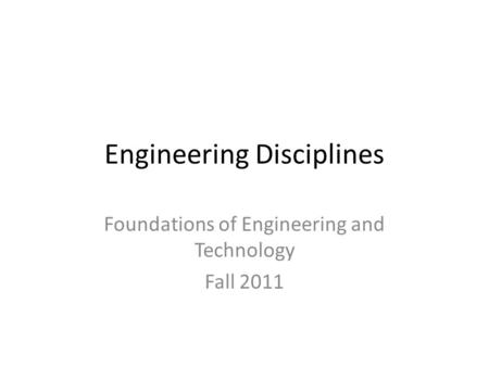 Engineering Disciplines Foundations of Engineering and Technology Fall 2011.