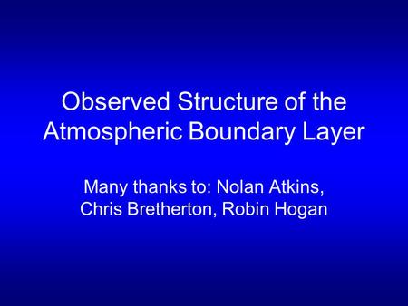 Observed Structure of the Atmospheric Boundary Layer Many thanks to: Nolan Atkins, Chris Bretherton, Robin Hogan.