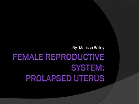 By: Marissa Bailey. Prolapsed uterus  The uterus is almost directly above the vagina.  Ligaments hold the uterus in proper position so that it does.