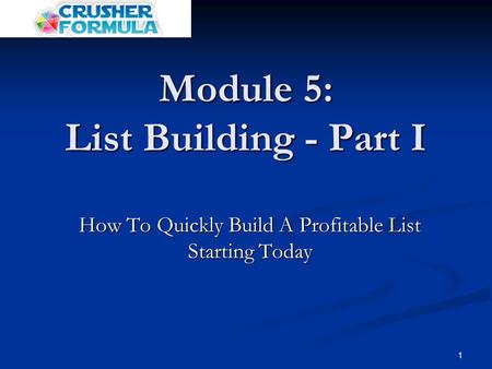 1 Module 5: List Building - Part I How To Quickly Build A Profitable List Starting Today.