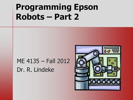 Programming Epson Robots – Part 2 ME 4135 – Fall 2012 Dr. R. Lindeke.