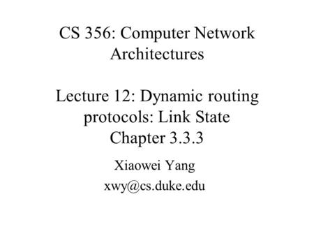 CS 356: Computer Network Architectures Lecture 12: Dynamic routing protocols: Link State Chapter 3.3.3 Xiaowei Yang