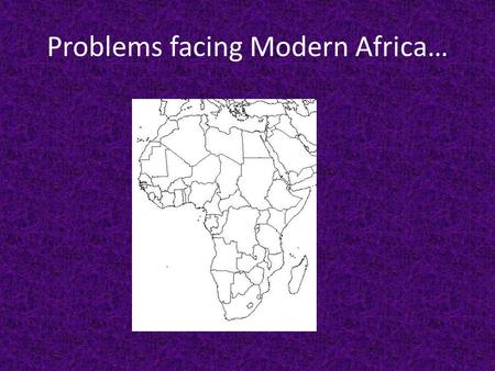 Problems facing Modern Africa…. What are the major problems Africa faces today? Africa has three major types of problems, that are combining to keep them.