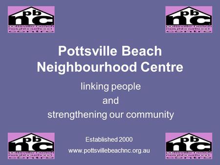 Pottsville Beach Neighbourhood Centre linking people and strengthening our community Established 2000 www.pottsvillebeachnc.org.au.