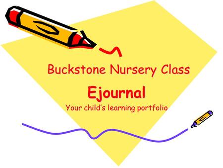Buckstone Nursery Class Buckstone Nursery Class Ejournal Your child’s learning portfolio.