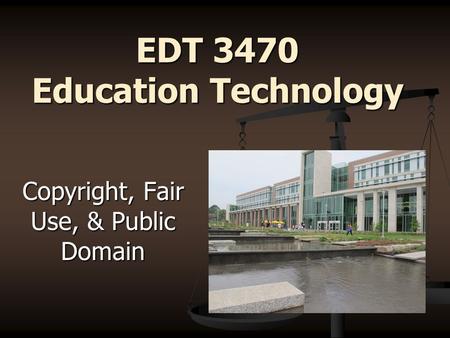 EDT 3470 Education Technology Copyright, Fair Use, & Public Domain.