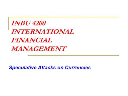 INBU 4200 INTERNATIONAL FINANCIAL MANAGEMENT Speculative Attacks on Currencies.