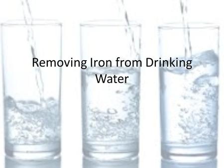Removing Iron from Drinking Water. Iron in drinking water Guidelines Iron is essential for humans Where does the iron that we need come from?? – Usually.