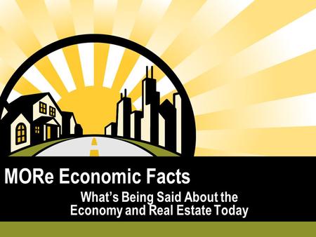 MORe Economic Facts What’s Being Said About the Economy and Real Estate Today.