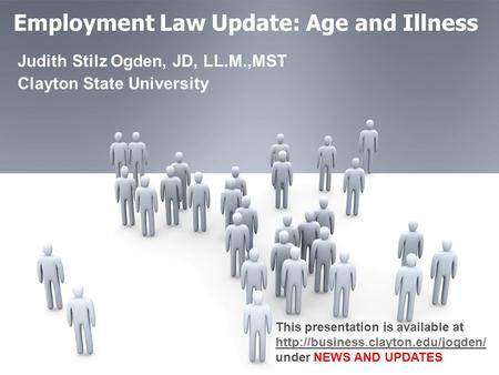 Employment Law Update: Age and Illness Judith Stilz Ogden, JD, LL.M.,MST Clayton State University This presentation is available at