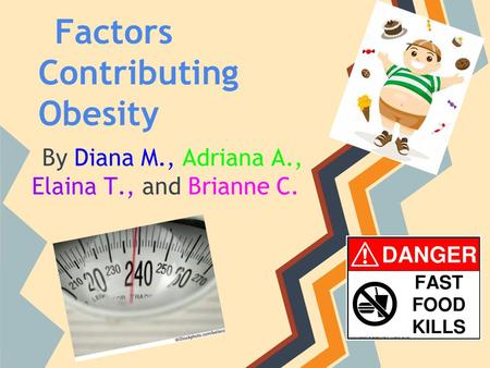 Factors Contributing Obesity By Diana M., Adriana A., Elaina T., and Brianne C.