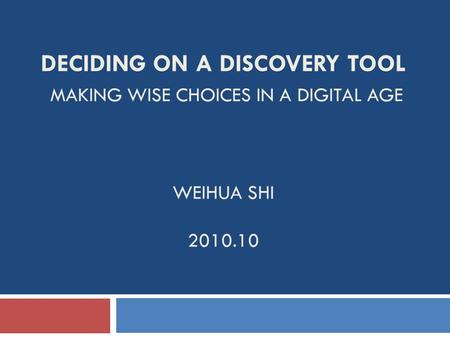 DECIDING ON A DISCOVERY TOOL MAKING WISE CHOICES IN A DIGITAL AGE WEIHUA SHI 2010.10.