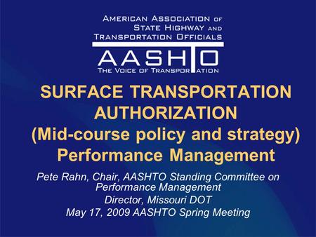 SURFACE TRANSPORTATION AUTHORIZATION (Mid-course policy and strategy) Performance Management Pete Rahn, Chair, AASHTO Standing Committee on Performance.
