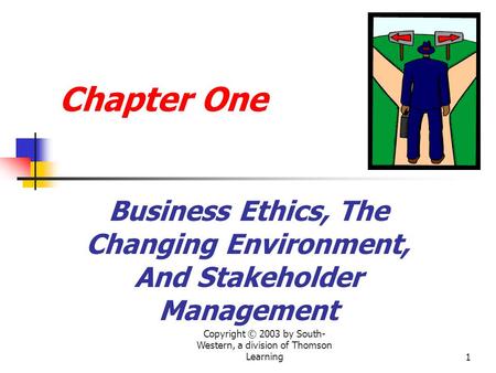 Copyright © 2003 by South- Western, a division of Thomson Learning1 Chapter One Business Ethics, The Changing Environment, And Stakeholder Management.