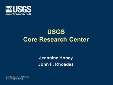 U.S. Department of the Interior U.S. Geological Survey USGS Core Research Center Jeannine Honey John F. Rhoades.