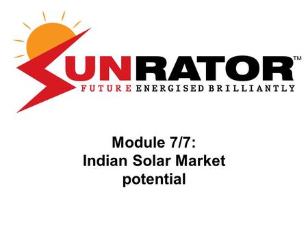 Module 7/7: Indian Solar Market potential. Module 1 : Solar Technology Basics Module 2: Solar Photo Voltaic Module Technologies Module 3: Designing Solar.