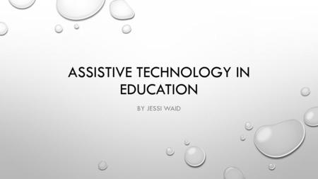 ASSISTIVE TECHNOLOGY IN EDUCATION BY JESSI WAID. EXPLANATION ACCORDING TO THE IRIS CENTER, ASSISTIVE TECHNOLOGY (AT) IS, “ANY DEVICE OR SERVICE THAT HELPS.