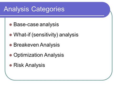 Analysis Categories Base-case analysis What-if (sensitivity) analysis Breakeven Analysis Optimization Analysis Risk Analysis.