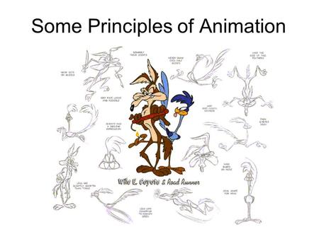 Some Principles of Animation. 1. SQUASH and STRETCH: Use stretched drawings to create the illusion of speed and squashed drawings to show weight. Remember.
