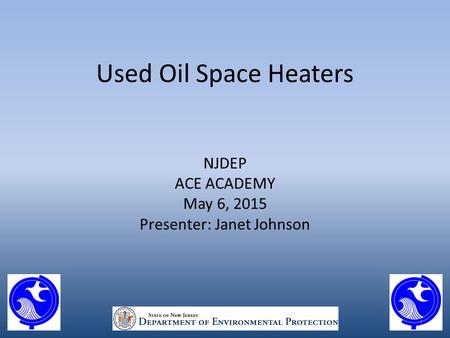 Used Oil Space Heaters NJDEP ACE ACADEMY May 6, 2015 Presenter: Janet Johnson 1.