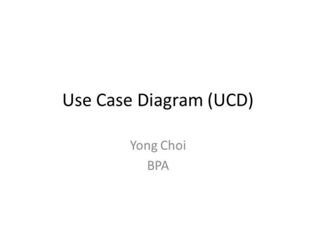 Use Case Diagram (UCD) Yong Choi BPA.
