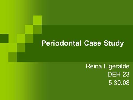 Periodontal Case Study Reina Ligeralde DEH 23 5.30.08.
