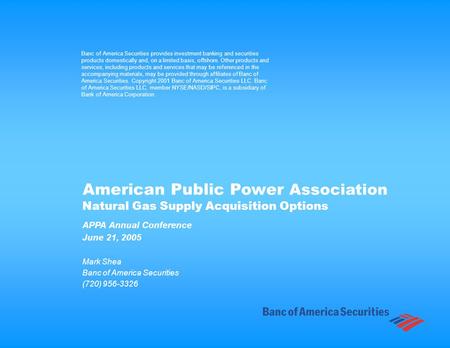 APPA Annual Conference June 21, 2005 Mark Shea Banc of America Securities (720) 956-3326 Natural Gas Supply Acquisition Options Banc of America Securities.