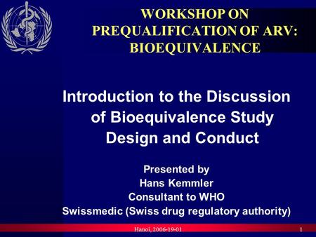 Hanoi, 2006-19-011 WORKSHOP ON PREQUALIFICATION OF ARV: BIOEQUIVALENCE Introduction to the Discussion of Bioequivalence Study Design and Conduct Presented.