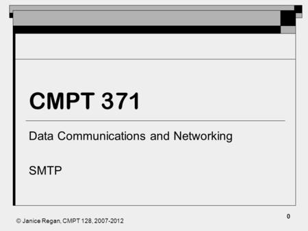 © Janice Regan, CMPT 128, 2007-2012 CMPT 371 Data Communications and Networking SMTP 0.