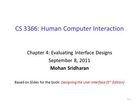 CS 3366: Human Computer Interaction Chapter 4: Evaluating Interface Designs September 8, 2011 Mohan Sridharan Based on Slides for the book: Designing the.