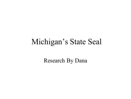 Michigan’s State Seal Research By Dana. Facts About The Seal The shield is held by two animals representing Michigan, the elk and the moose. “Tuebor”
