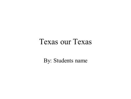 Texas our Texas By: Students name. The city I live in is.