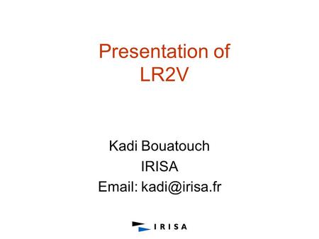 Presentation of LR2V Kadi Bouatouch IRISA