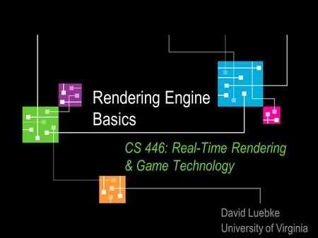 Rendering Engine Basics CS 446: Real-Time Rendering & Game Technology David Luebke University of Virginia.