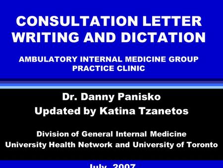 CONSULTATION LETTER WRITING AND DICTATION AMBULATORY INTERNAL MEDICINE GROUP PRACTICE CLINIC Dr. Danny Panisko Updated by Katina Tzanetos Division of General.