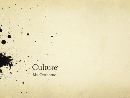 Culture Ms. Crathorne. What is culture? Culture is a reflection of who and what we are. It refers to everything connected with the way humans live in.