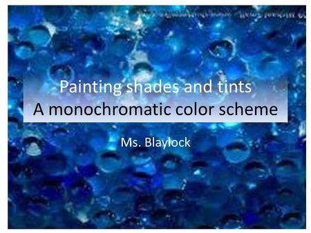 Painting shades and tints A monochromatic color scheme Ms. Blaylock.