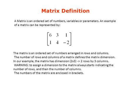 Matrix Definition A Matrix is an ordered set of numbers, variables or parameters. An example of a matrix can be represented by: The matrix is an ordered.