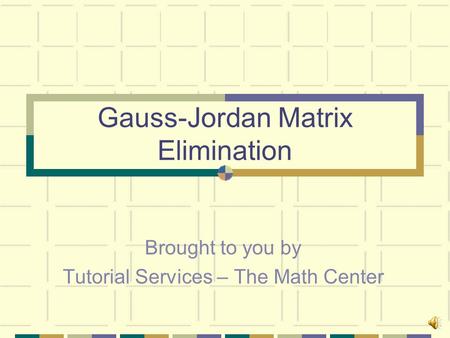 Gauss-Jordan Matrix Elimination Brought to you by Tutorial Services – The Math Center.