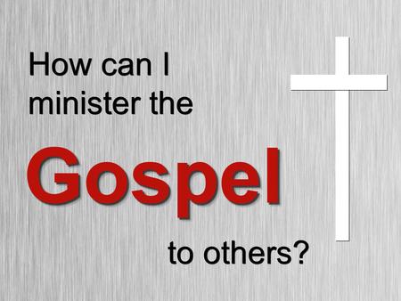 How can I minister the GospelGospel to others?. 1.What is the 2.What are the components of the 3.What is an analogy of the Gospel?Gospel? 3 Things you.
