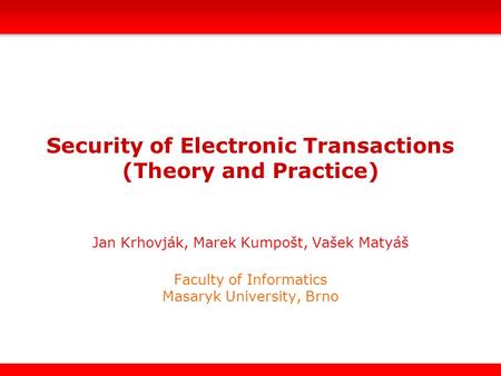 Security of Electronic Transactions (Theory and Practice) Jan Krhovják, Marek Kumpošt, Vašek Matyáš Faculty of Informatics Masaryk University, Brno.